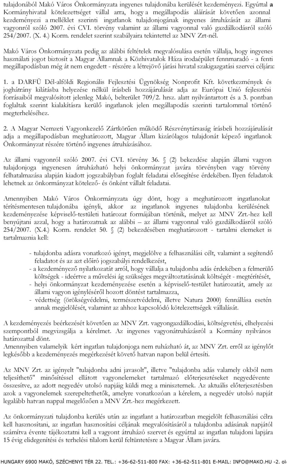 vagyonról szóló 2007. évi CVI. törvény valamint az állami vagyonnal való gazdálkodásról szóló 254/2007. (X. 4.) Korm. rendelet szerint szabályaira tekintettel az MNV Zrt-nél.