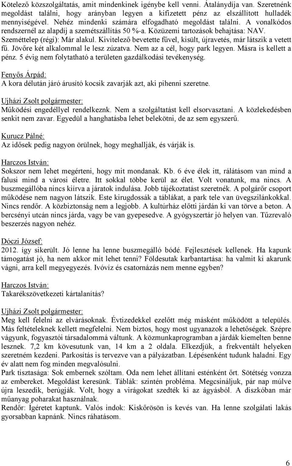 Kivitelező bevetette fűvel, kisült, újravetés, már látszik a vetett fű. Jövőre két alkalommal le lesz zúzatva. Nem az a cél, hogy park legyen. Másra is kellett a pénz.