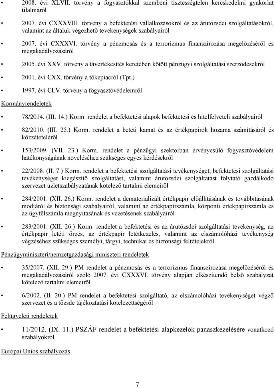 törvény a pénzmosás és a terrorizmus finanszírozása megelőzéséről és megakadályozásáról 2005. évi XXV. törvény a távértékesítés keretében kötött pénzügyi szolgáltatási szerződésekről 2001. évi CXX.