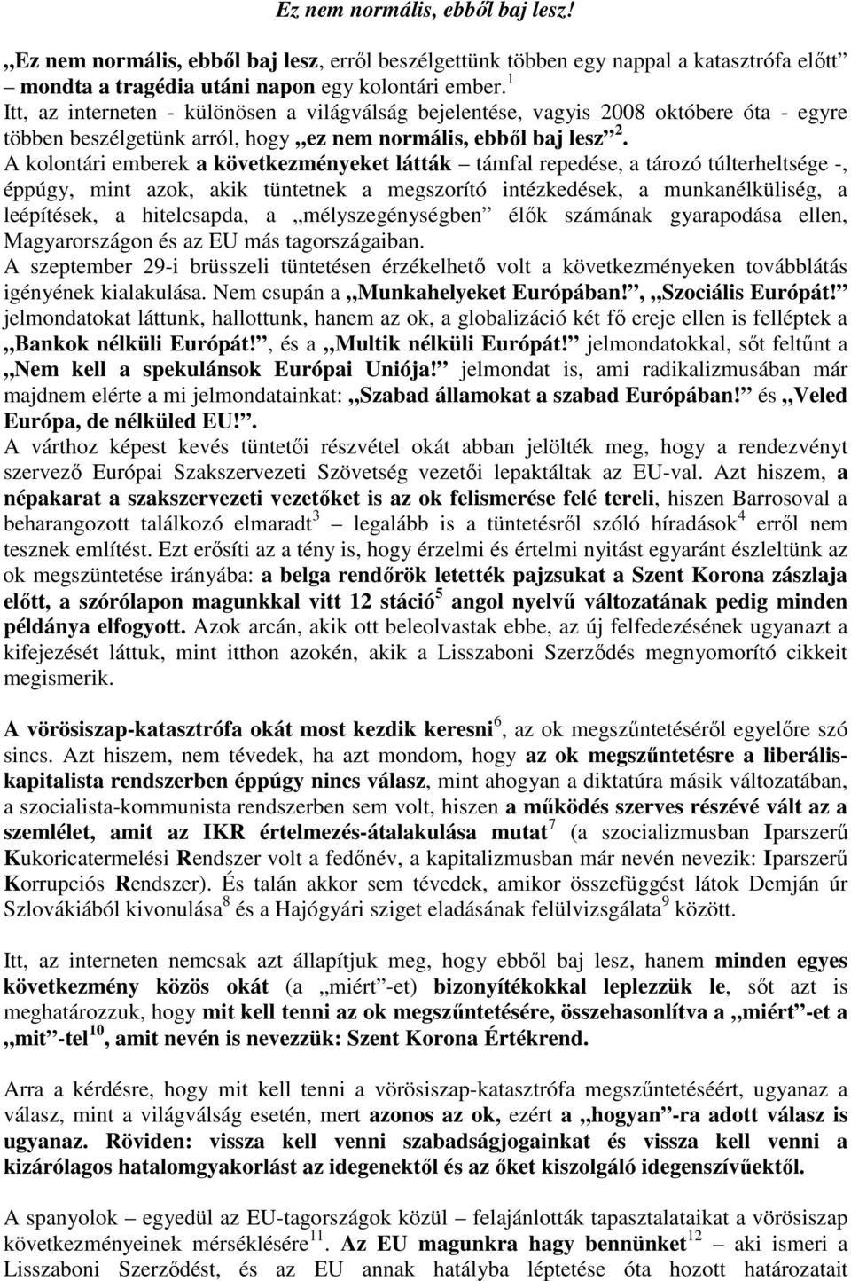 A kolontári emberek a következményeket látták támfal repedése, a tározó túlterheltsége -, éppúgy, mint azok, akik tüntetnek a megszorító intézkedések, a munkanélküliség, a leépítések, a hitelcsapda,