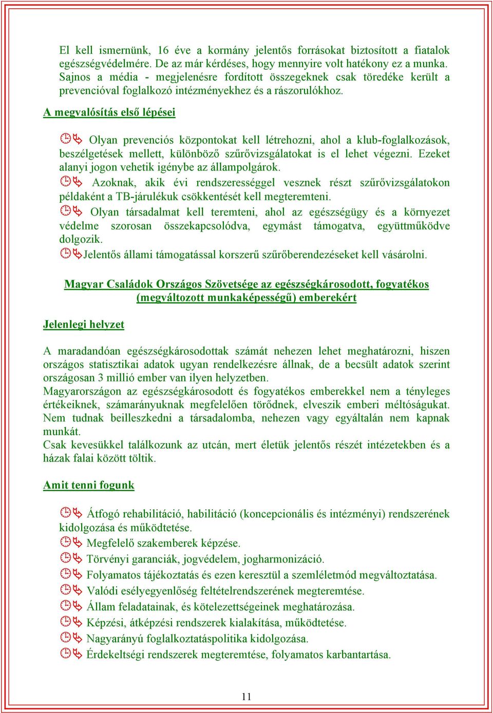 A megvalósítás első lépései Olyan prevenciós központokat kell létrehozni, ahol a klub-foglalkozások, beszélgetések mellett, különböző szűrővizsgálatokat is el lehet végezni.