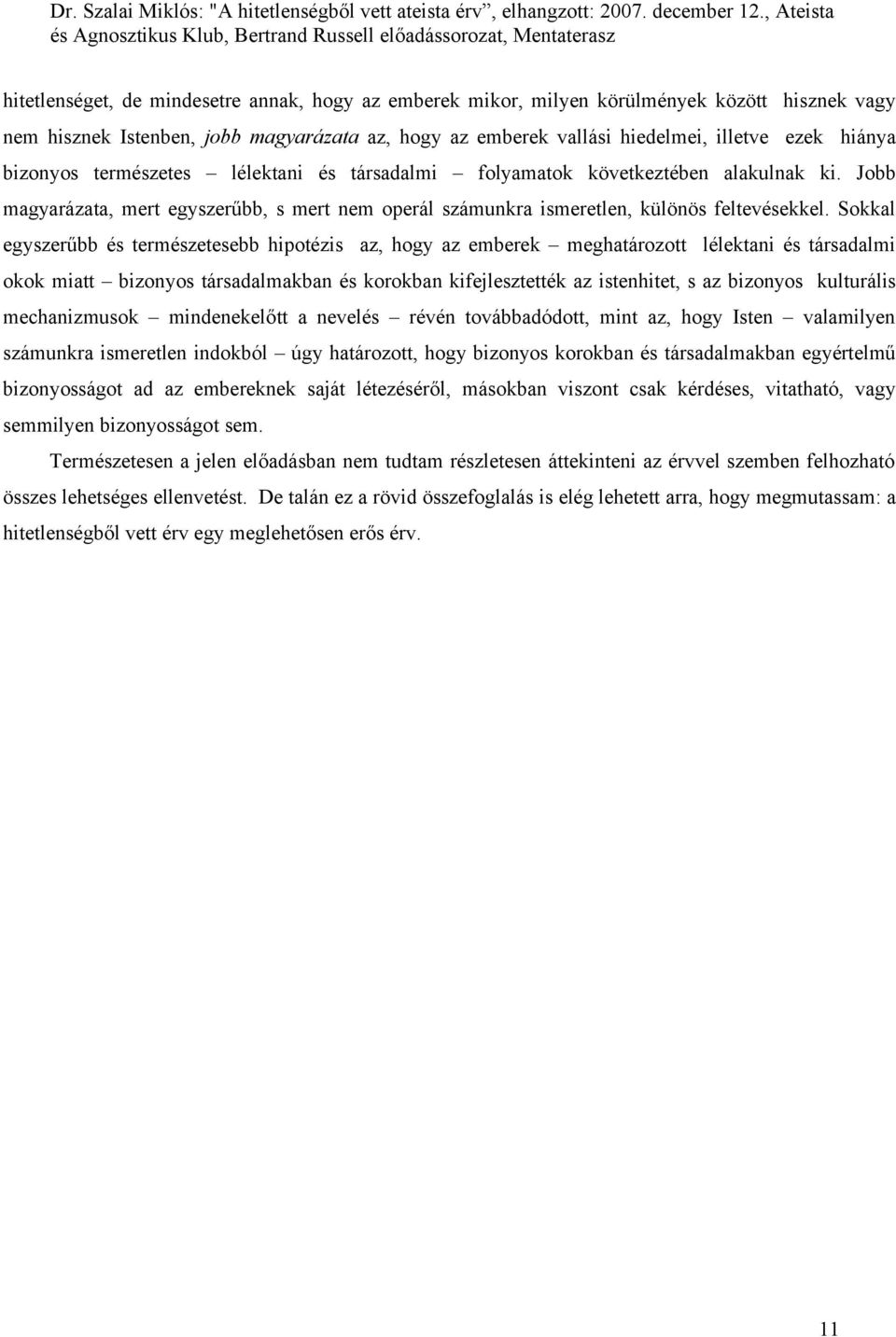 Sokkal egyszerűbb és természetesebb hipotézis az, hogy az emberek meghatározott lélektani és társadalmi okok miatt bizonyos társadalmakban és korokban kifejlesztették az istenhitet, s az bizonyos