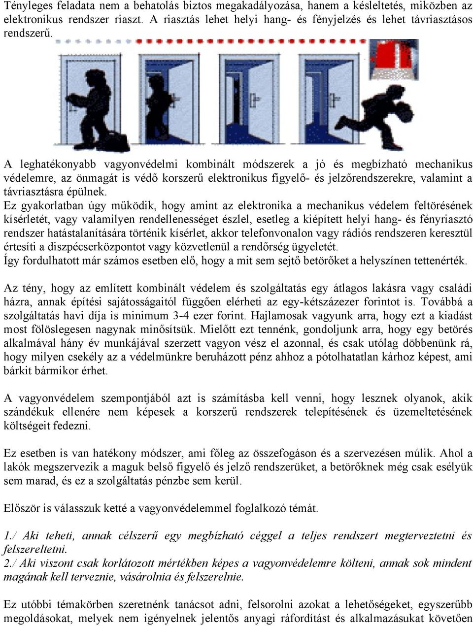 Ez gyakorlatban úgy működik, hogy amint az elektronika a mechanikus védelem feltörésének kísérletét, vagy valamilyen rendellenességet észlel, esetleg a kiépített helyi hang- és fényriasztó rendszer