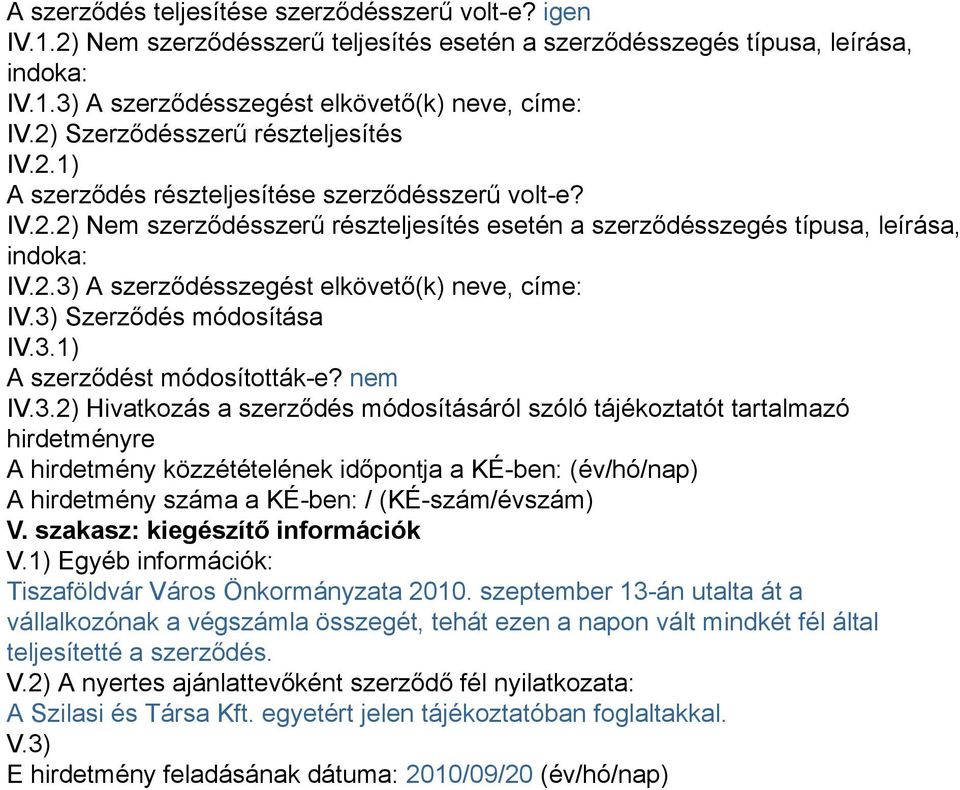 3) Szerződés módosítása IV.3.1) A szerződést módosították-e? nem IV.3.2) Hivatkozás a szerződés módosításáról szóló tájékoztatót tartalmazó hirdetményre A hirdetmény közzétételének időpontja a KÉ-ben: (év/hó/nap) A hirdetmény száma a KÉ-ben: / (KÉ-szám/évszám) V.