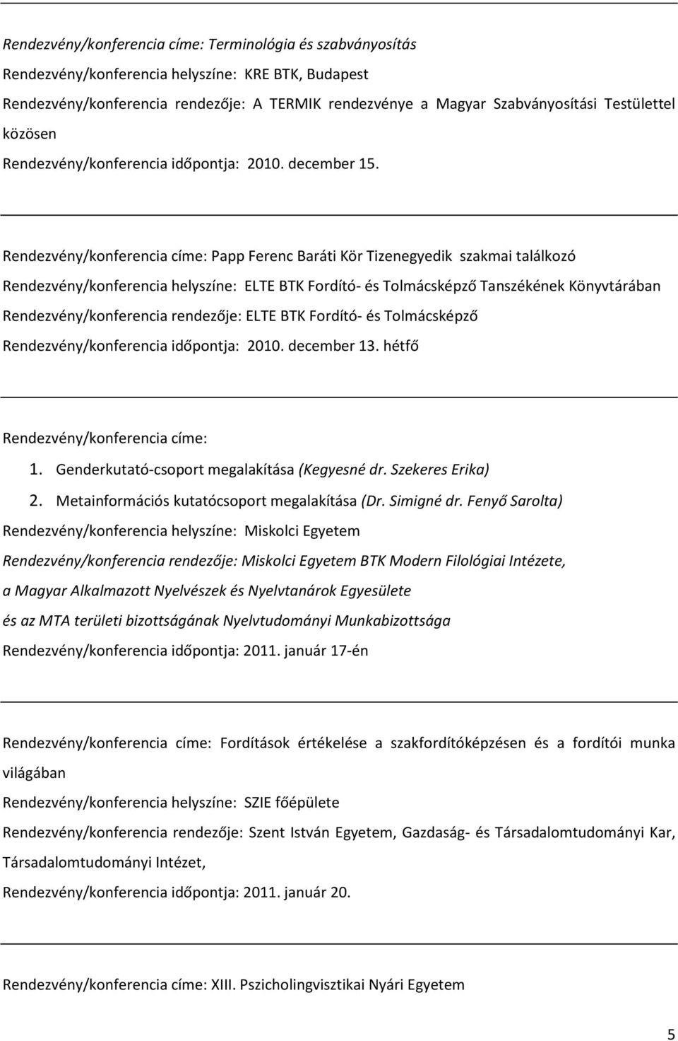 Rendezvény/konferencia címe: Papp Ferenc Baráti Kör Tizenegyedik szakmai találkozó Rendezvény/konferencia helyszíne: ELTE BTK Fordító- és Tolmácsképző Tanszékének Könyvtárában Rendezvény/konferencia