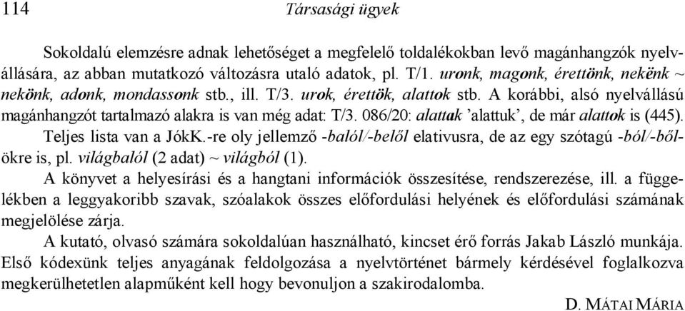 086/20: alattak alattuk, de már alattok is (445). Teljes lista van a JókK.-re oly jellemz% -balól/-bel"l elativusra, de az egy szótagú -ból/-b"lökre is, pl. világbalól (2 adat) ~ világból (1).