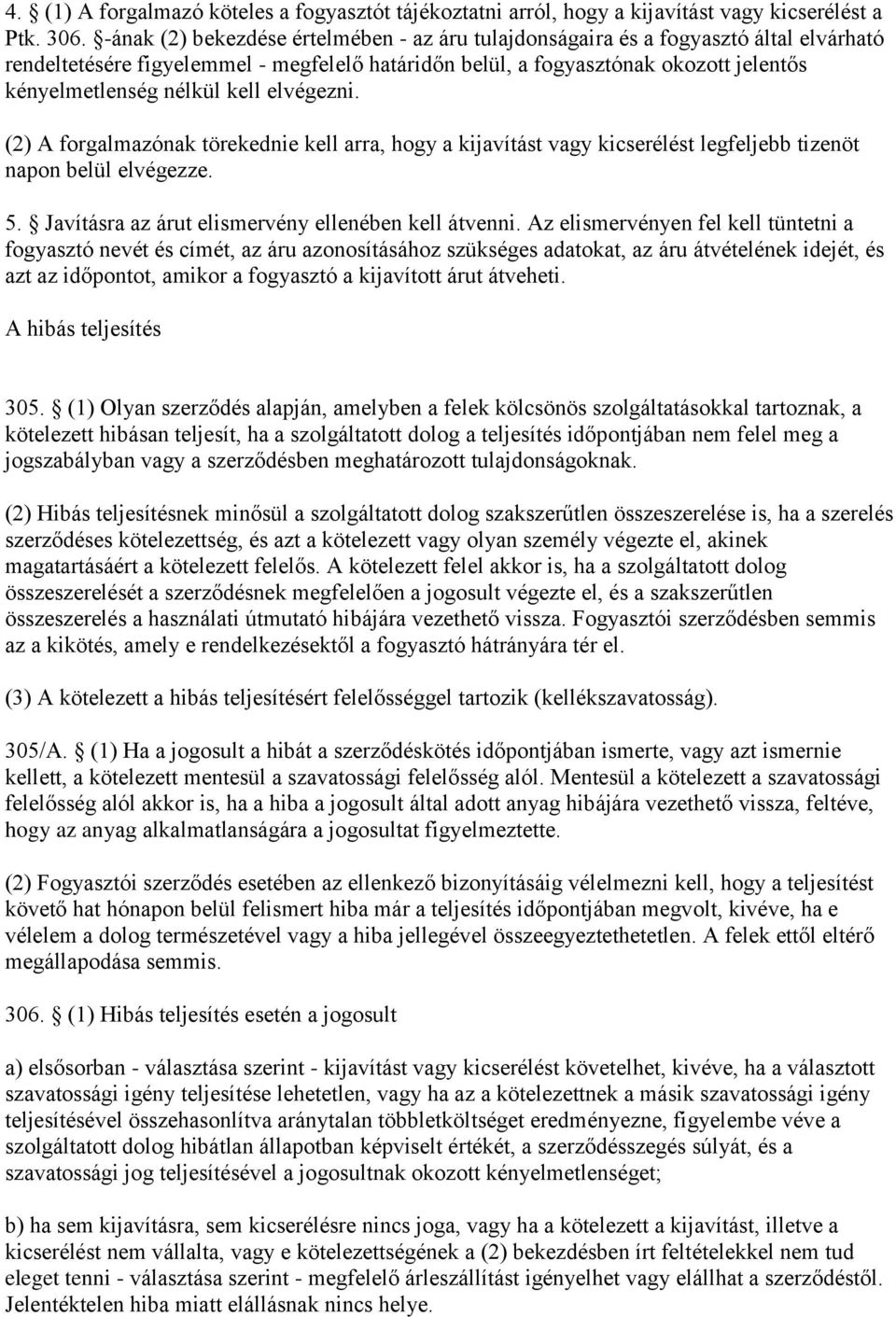 kell elvégezni. (2) A forgalmazónak törekednie kell arra, hogy a kijavítást vagy kicserélést legfeljebb tizenöt napon belül elvégezze. 5. Javításra az árut elismervény ellenében kell átvenni.