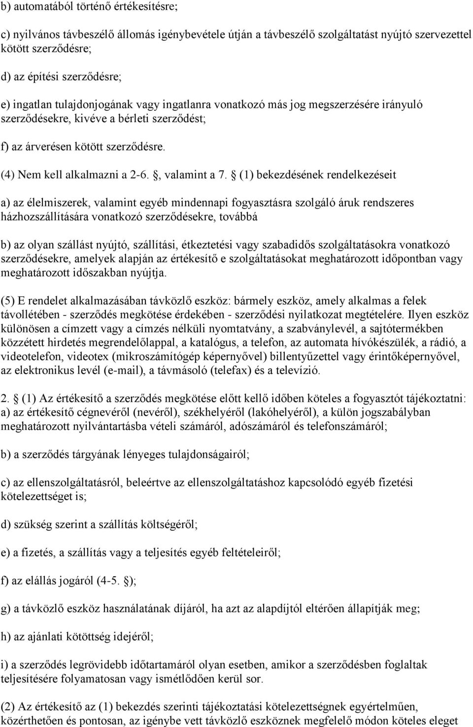 (1) bekezdésének rendelkezéseit a) az élelmiszerek, valamint egyéb mindennapi fogyasztásra szolgáló áruk rendszeres házhozszállítására vonatkozó szerződésekre, továbbá b) az olyan szállást nyújtó,