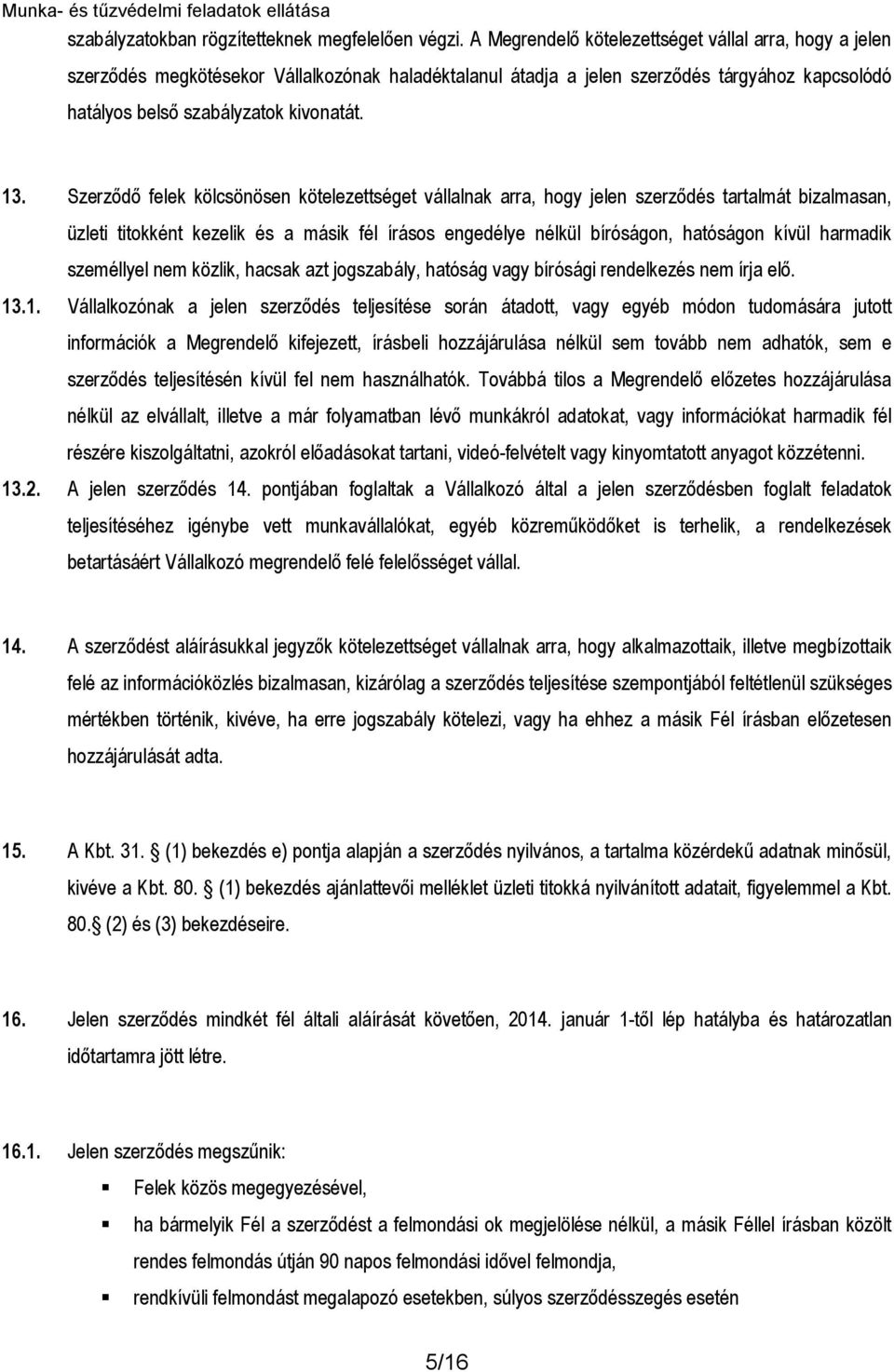 Szerződő felek kölcsönösen kötelezettséget vállalnak arra, hogy jelen szerződés tartalmát bizalmasan, üzleti titokként kezelik és a másik fél írásos engedélye nélkül bíróságon, hatóságon kívül