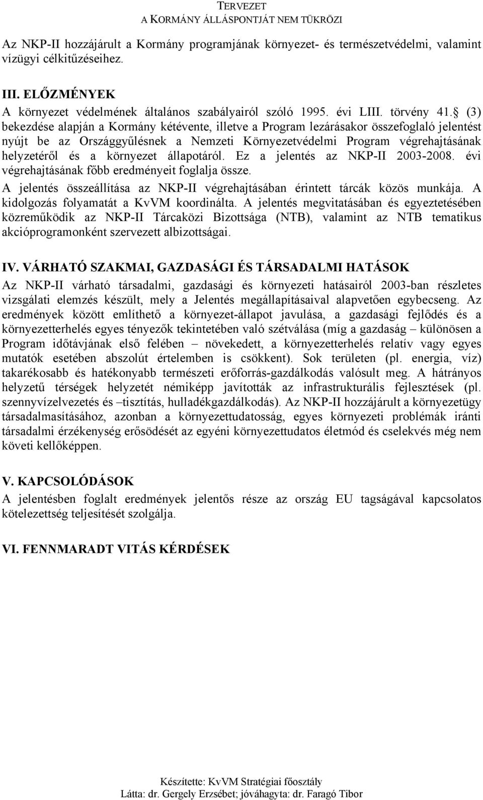 (3) bekezdése alapján a Kormány kétévente, illetve a Program lezárásakor összefoglaló jelentést nyújt be az Országgyűlésnek a Nemzeti Környezetvédelmi Program végrehajtásának helyzetéről és a