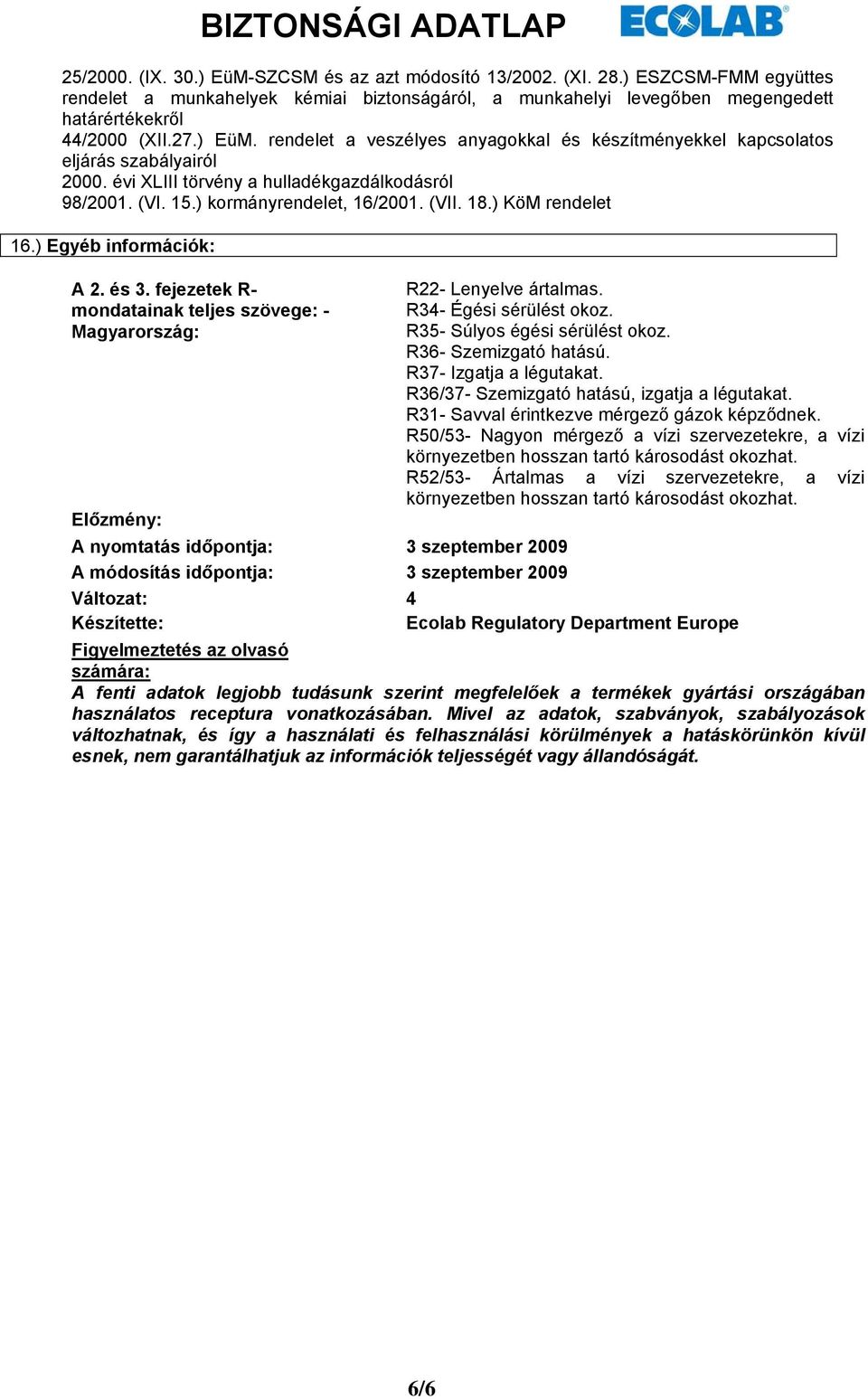 ) KöM rendelet 16.) Egyéb információk: A 2. és 3. fejezetek R- mondatainak teljes szövege: - Magyarország: Előzmény: R22- Lenyelve ártalmas. R34- Égési sérülést okoz. R35- Súlyos égési sérülést okoz.