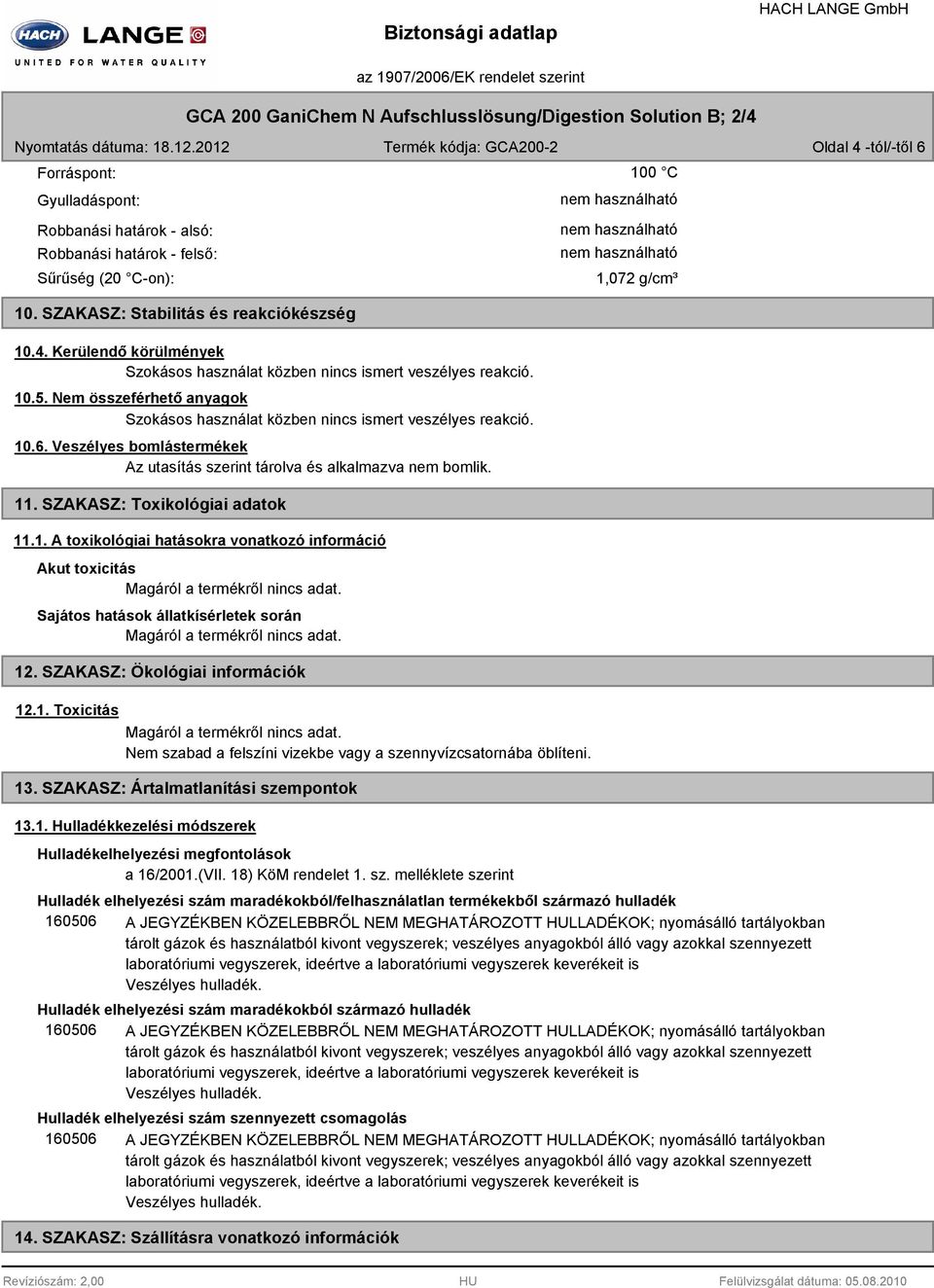 10.5. Nem összeférhető anyagok Szokásos használat közben nincs ismert veszélyes reakció. 10.6. Veszélyes bomlástermékek Az utasítás szerint tárolva és alkalmazva nem bomlik. 11.