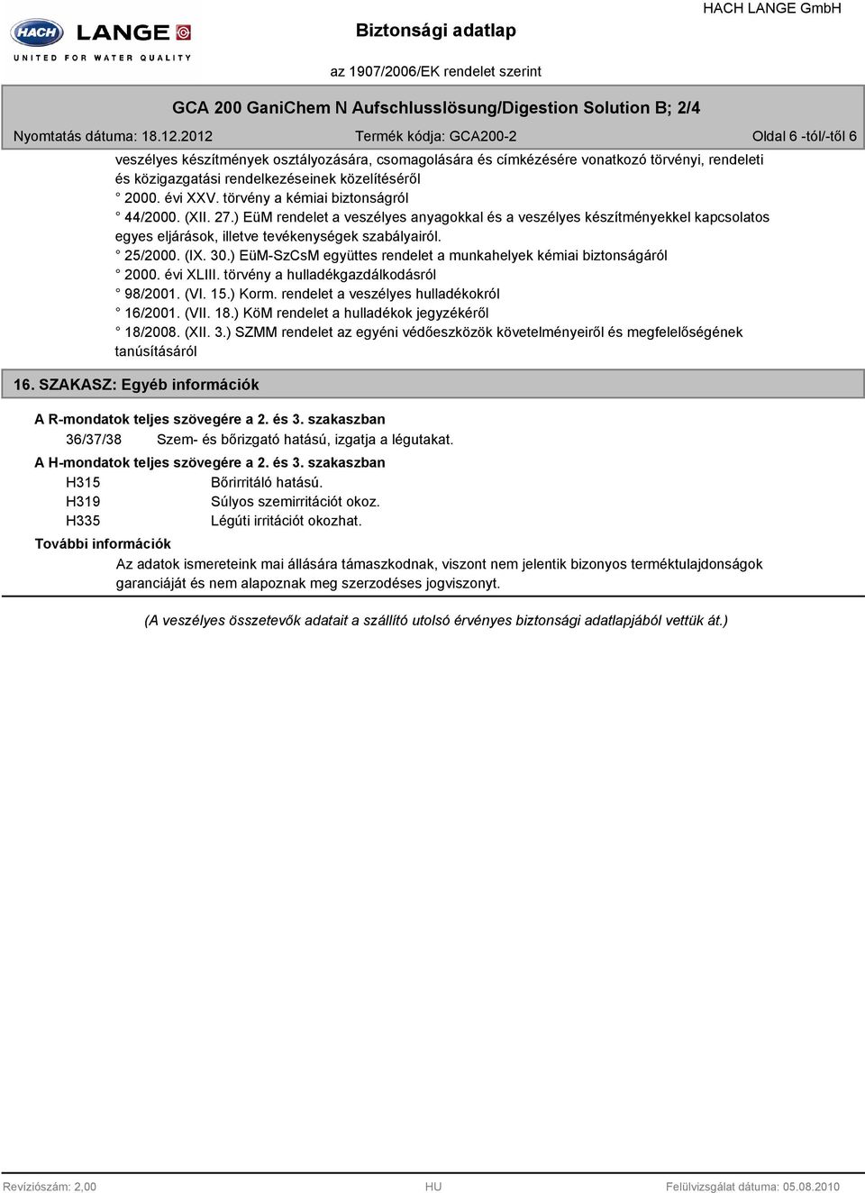 évi XXV. törvény a kémiai biztonságról 44/2000. (XII. 27.) EüM rendelet a veszélyes anyagokkal és a veszélyes készítményekkel kapcsolatos egyes eljárások, illetve tevékenységek szabályairól. 25/2000.