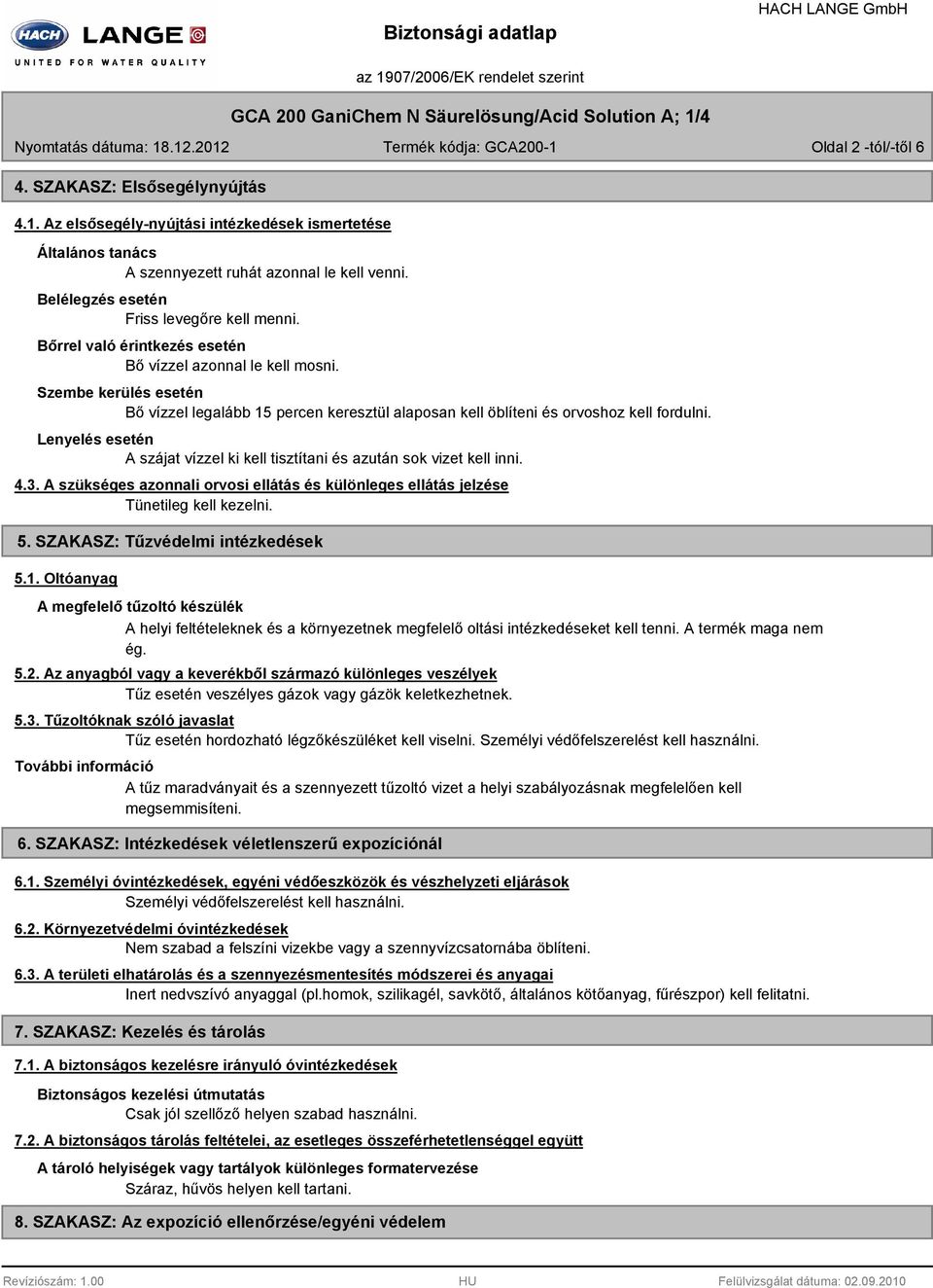 Szembe kerülés esetén Bő vízzel legalább 15 percen keresztül alaposan kell öblíteni és orvoshoz kell fordulni. Lenyelés esetén A szájat vízzel ki kell tisztítani és azután sok vizet kell inni. 4.3.