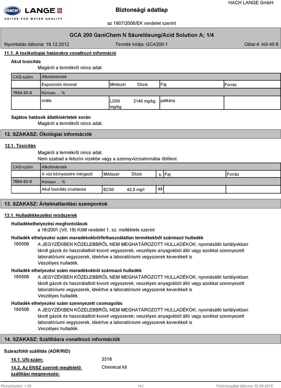 SZAKASZ: Ökológiai információk 12.1. Toxicitás CAS-szám 7664-93-9 Magáról a termékről nincs adat. Nem szabad a felszíni vizekbe vagy a szennyvízcsatornába öblíteni.