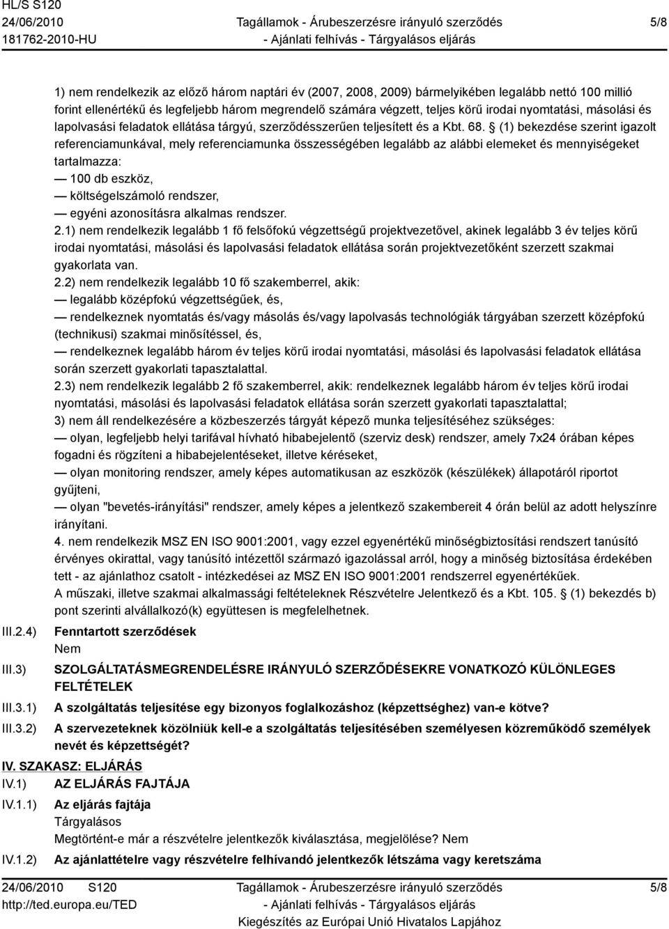 1) 2) 1) nem rendelkezik az előző három naptári év (2007, 2008, 2009) bármelyikében legalább nettó 100 millió forint ellenértékű és legfeljebb három megrendelő számára végzett, teljes körű irodai