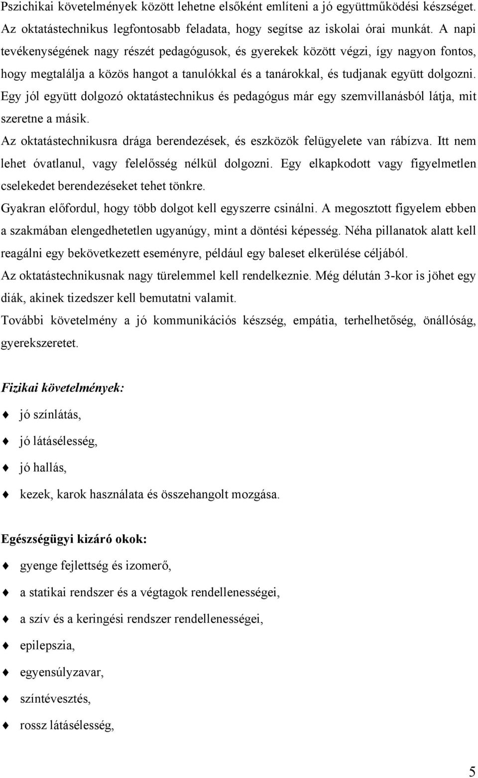 Egy jól együtt dolgozó oktatástechnikus és pedagógus már egy szemvillanásból látja, mit szeretne a másik. Az oktatástechnikusra drága berendezések, és eszközök felügyelete van rábízva.