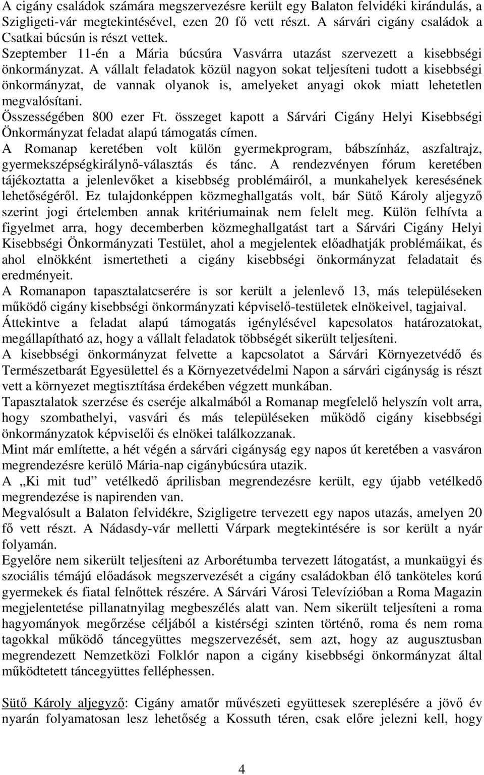 A vállalt feladatok közül nagyon sokat teljesíteni tudott a kisebbségi önkormányzat, de vannak olyanok is, amelyeket anyagi okok miatt lehetetlen megvalósítani. Összességében 800 ezer Ft.