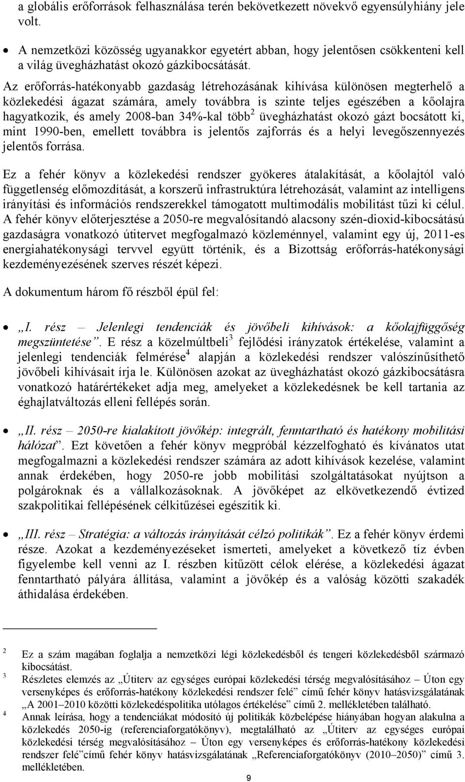 Az erőforrás-hatékonyabb gazdaság létrehozásának kihívása különösen megterhelő a közlekedési ágazat számára, amely továbbra is szinte teljes egészében a kőolajra hagyatkozik, és amely 2008-ban