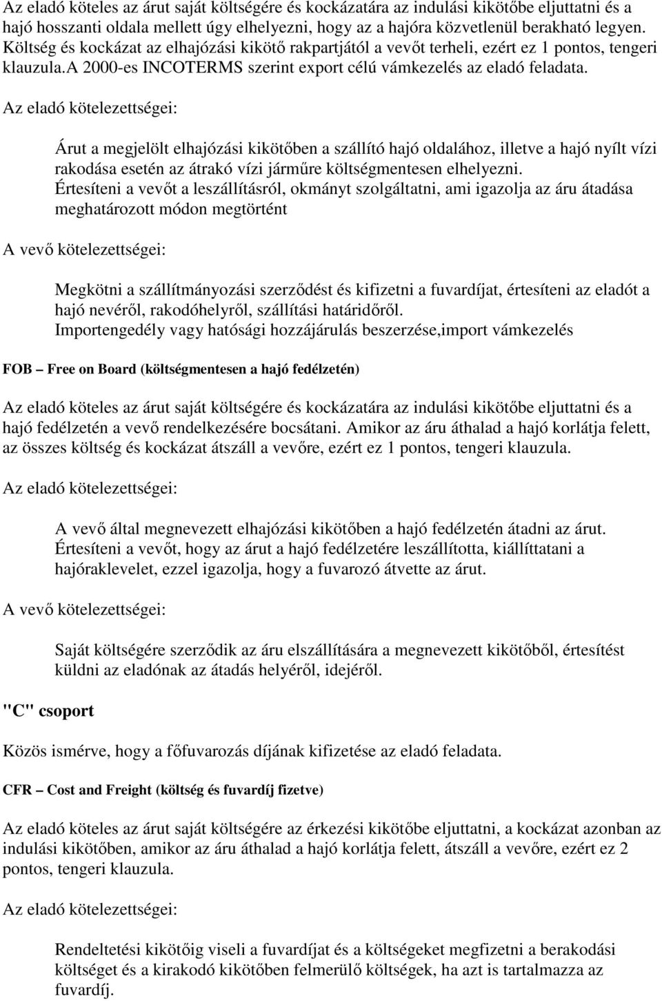 Árut a megjelölt elhajózási kikötőben a szállító hajó oldalához, illetve a hajó nyílt vízi rakodása esetén az átrakó vízi járműre költségmentesen elhelyezni.