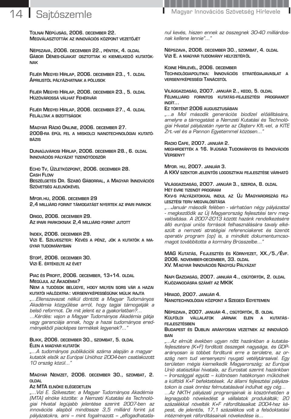 OLDAL HÚZÓVÁROSSÁ VÁLHAT FEHÉRVÁR FEJÉR MEGYEI HÍRLAP, 2006. DECEMBER 27., 4. OLDAL FELÁLLTAK A BIZOTTSÁGOK MAGYAR RÁDIÓ ONLINE, 2006. DECEMBER 27. 2008-RA ÉPÜL FEL A MISKOLCI NANOTECHNOLÓGIAI KUTATÓ- BÁZIS DUNAÚJVÁROSI HÍRLAP, 2006.