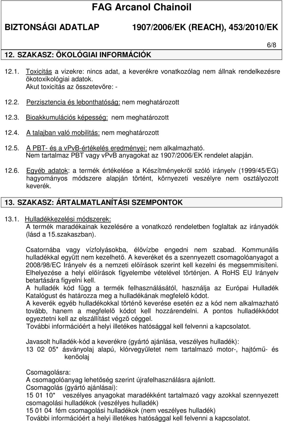 EK rendelet alapján. 12.6. Egyéb adatok: a termék értékelése a Készítményekről szóló irányelv (1999/45/EG) hagyományos módszere alapján történt, környezeti veszélyre nem osztályozott keverék. 13.