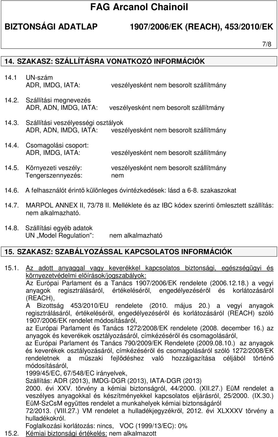 Szállítási veszélyességi osztályok ADR, ADN, IMDG, IATA: veszélyesként nem besorolt szállítmány 14.4. Csomagolási csoport: ADR, IMDG, IATA: veszélyesként nem besorolt szállítmány 14.5.