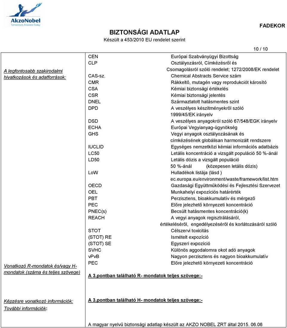 Chemical Abstracts Service szám CMR Rákkeltő, mutagén vagy reprodukciót károsító CSA Kémiai biztonsági értékelés CSR Kémiai biztonsági jelentés DNEL Származtatott hatásmentes szint DPD A veszélyes