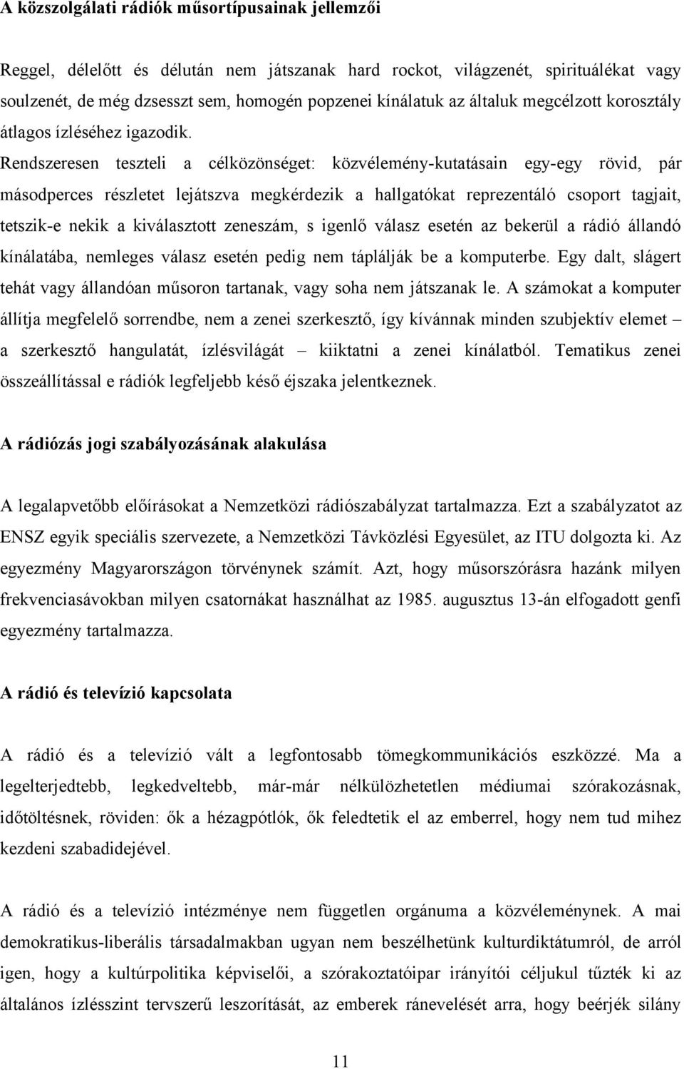 Rendszeresen teszteli a célközönséget: közvélemény-kutatásain egy-egy rövid, pár másodperces részletet lejátszva megkérdezik a hallgatókat reprezentáló csoport tagjait, tetszik-e nekik a kiválasztott