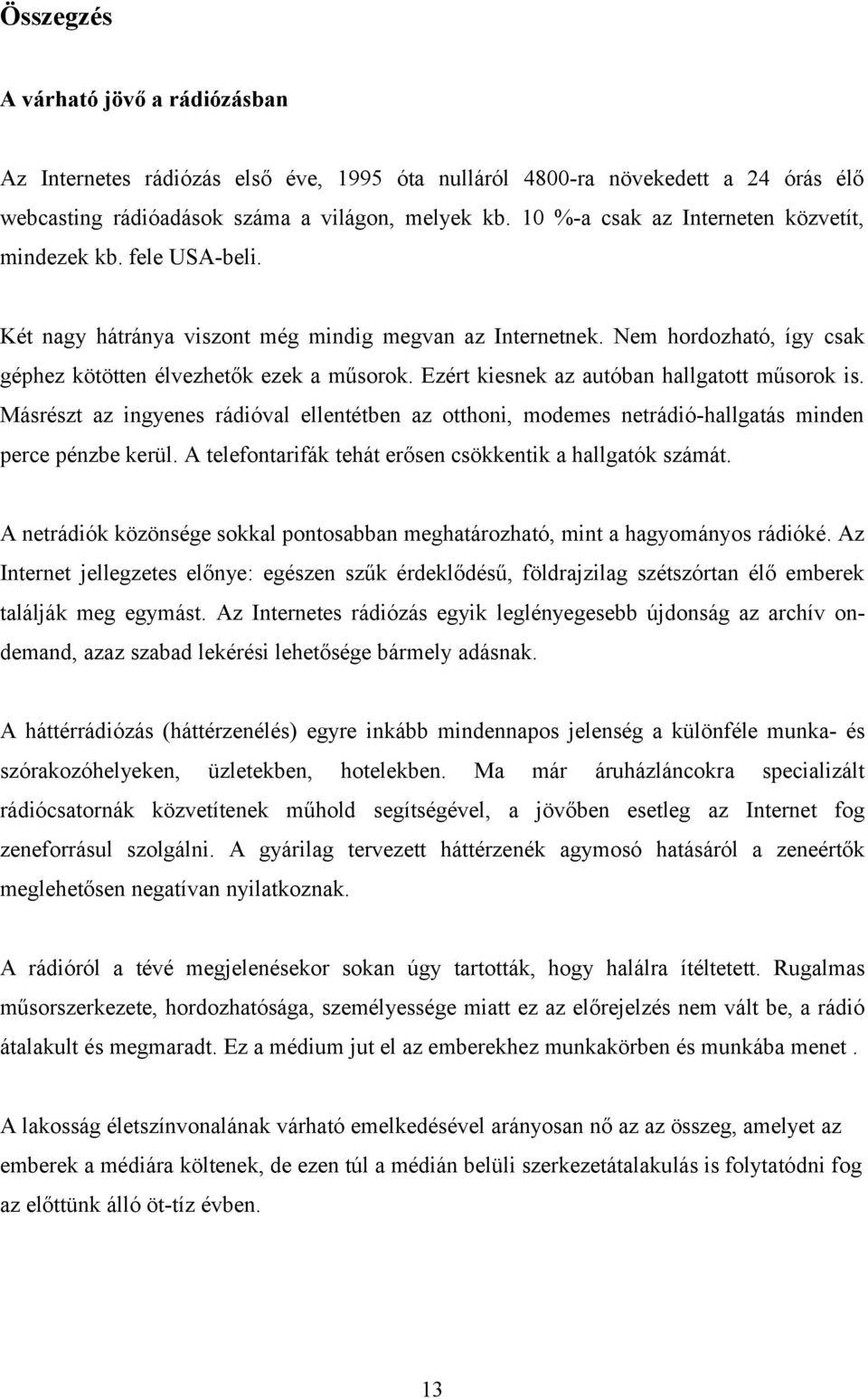 Ezért kiesnek az autóban hallgatott műsorok is. Másrészt az ingyenes rádióval ellentétben az otthoni, modemes netrádió-hallgatás minden perce pénzbe kerül.