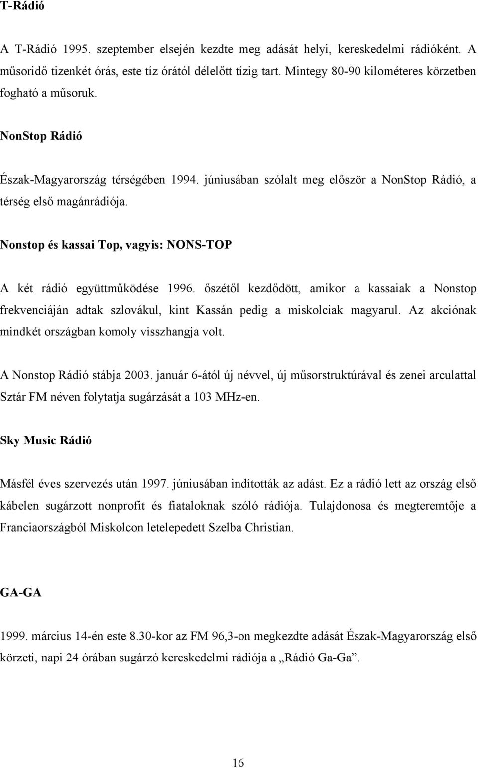 Nonstop és kassai Top, vagyis: NONS-TOP A két rádió együttműködése 1996. őszétől kezdődött, amikor a kassaiak a Nonstop frekvenciáján adtak szlovákul, kint Kassán pedig a miskolciak magyarul.