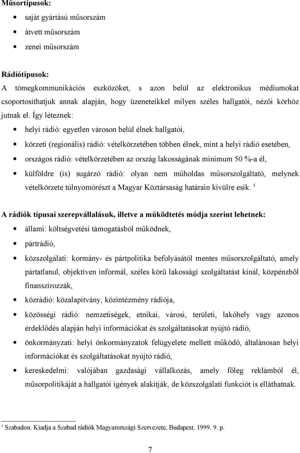 Így léteznek: helyi rádió: egyetlen városon belül élnek hallgatói, körzeti (regionális) rádió: vételkörzetében többen élnek, mint a helyi rádió esetében, országos rádió: vételkörzetében az ország