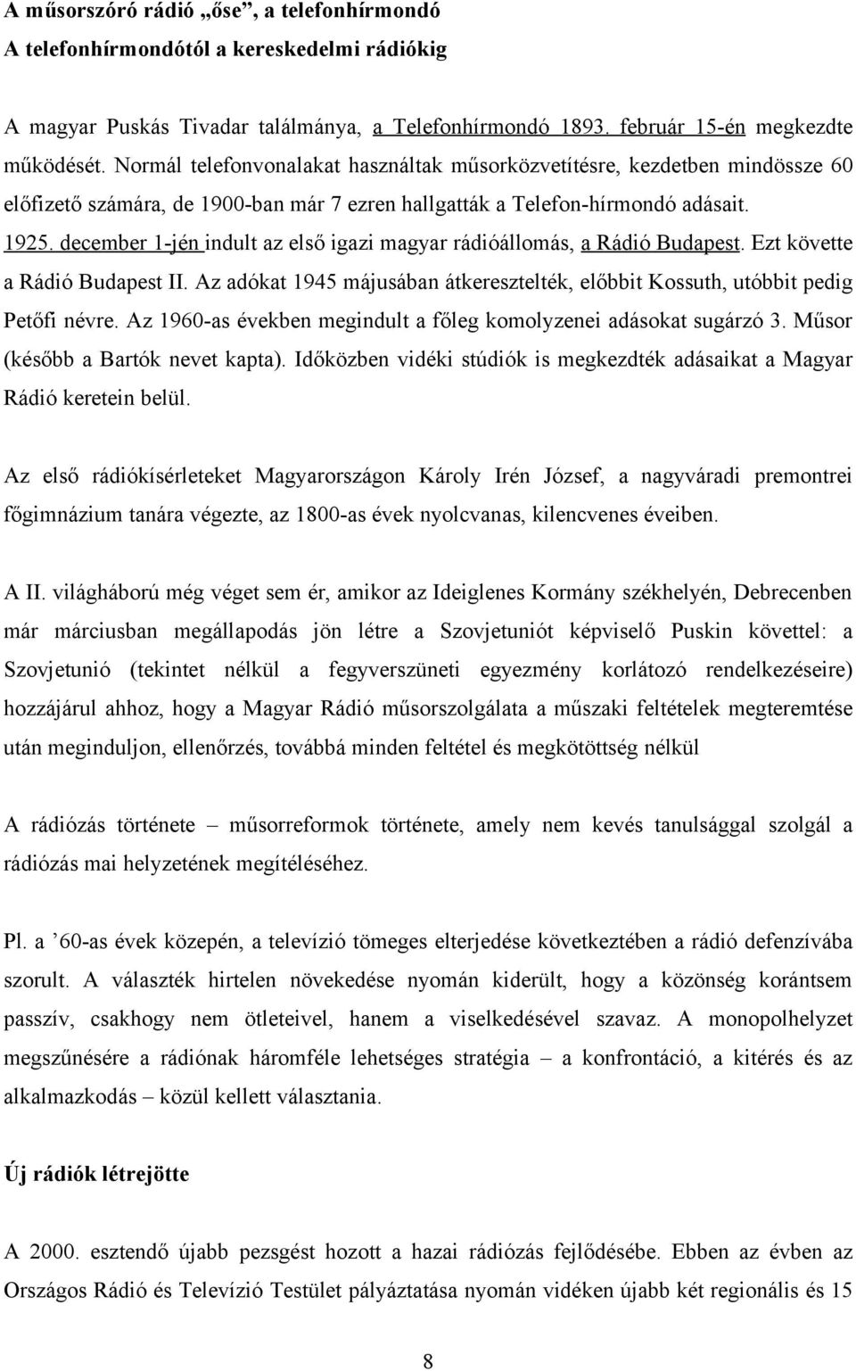 december 1-jén indult az első igazi magyar rádióállomás, a Rádió Budapest. Ezt követte a Rádió Budapest II. Az adókat 1945 májusában átkeresztelték, előbbit Kossuth, utóbbit pedig Petőfi névre.