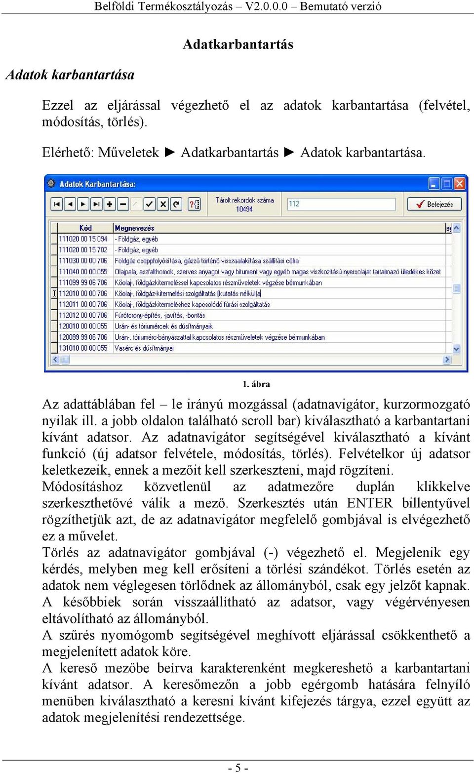 Az adatnavigátor segítségével kiválasztható a kívánt funkció (új adatsor felvétele, módosítás, törlés). Felvételkor új adatsor keletkezeik, ennek a mezőit kell szerkeszteni, majd rögzíteni.