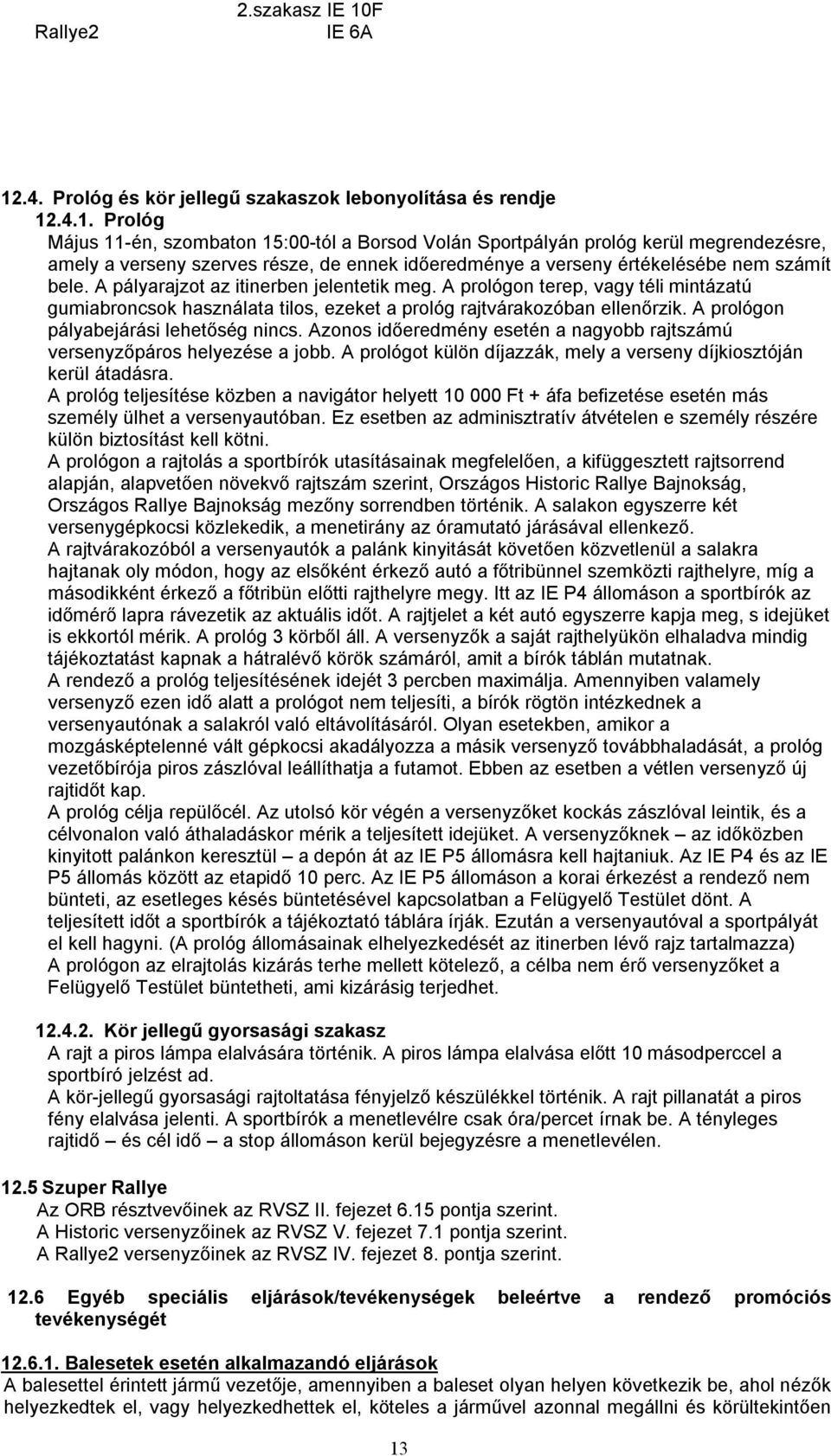 A pályarajzot az itinerben jelentetik meg. A prológon terep, vagy téli mintázatú gumiabroncsok használata tilos, ezeket a prológ rajtvárakozóban ellenőrzik. A prológon pályabejárási lehetőség nincs.