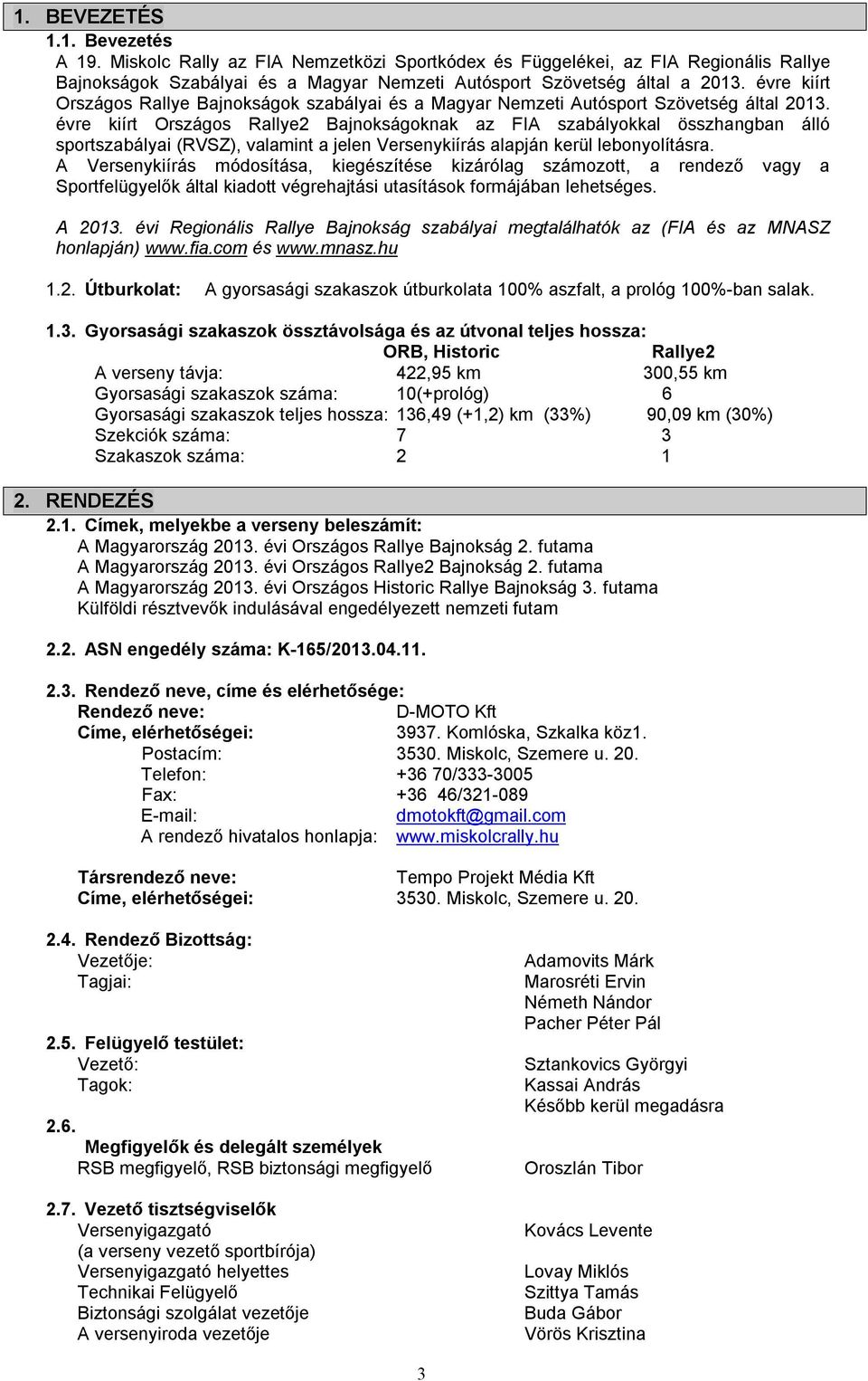 évre kiírt Országos Rallye2 Bajnokságoknak az FIA szabályokkal összhangban álló sportszabályai (RVSZ), valamint a jelen Versenykiírás alapján kerül lebonyolításra.