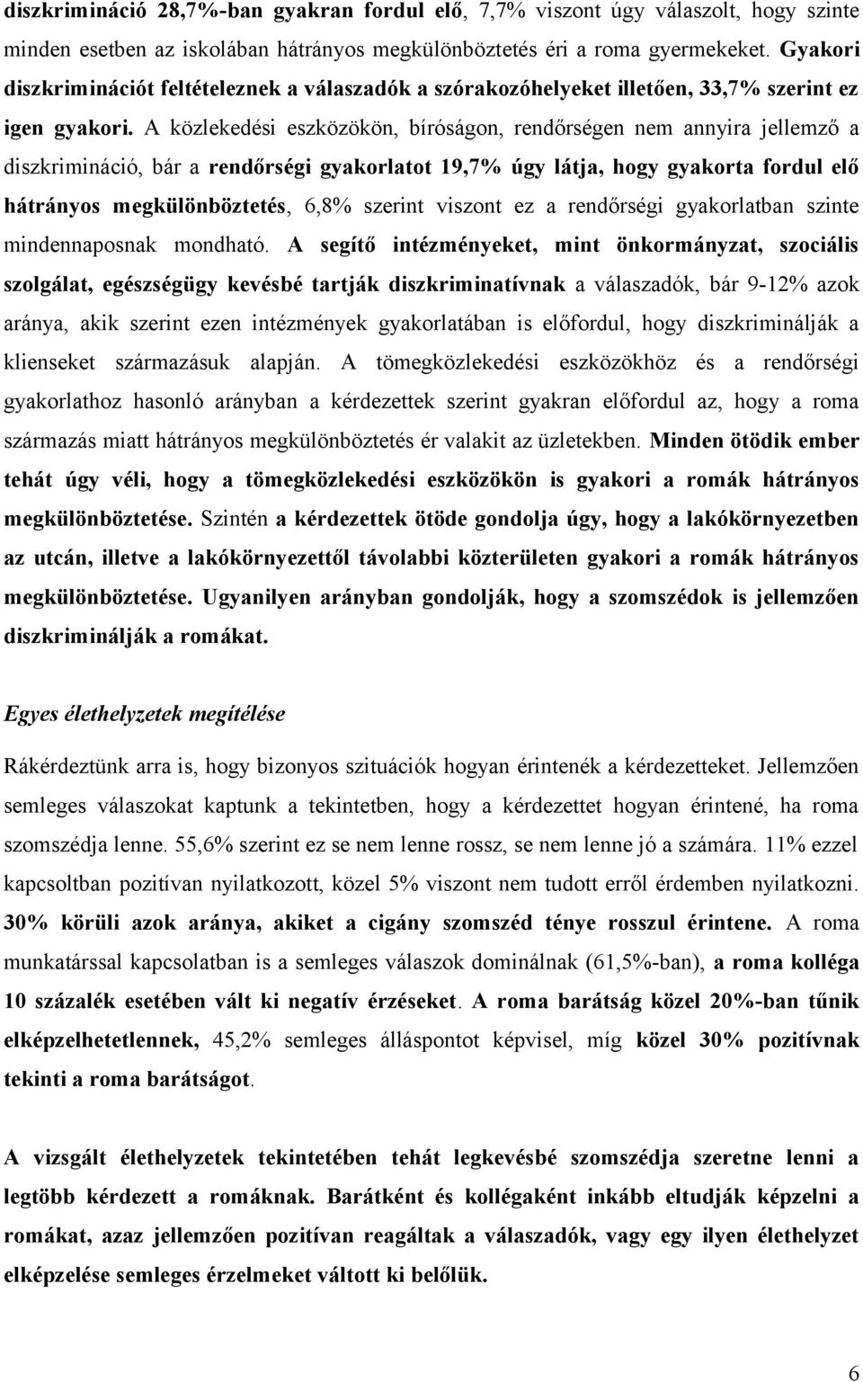 A közlekedési eszközökön, bíróságon, rendőrségen nem annyira jellemző a diszkrimináció, bár a rendőrségi gyakorlatot 19,7% úgy látja, hogy gyakorta fordul elő hátrányos megkülönböztetés, 6,8% szerint