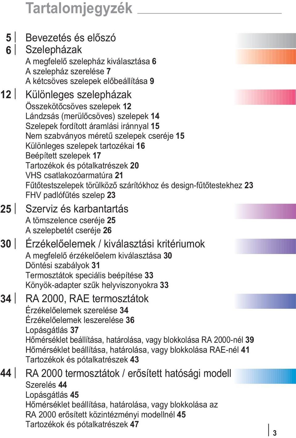 17 Tartozékok és pótalkatrészek 20 VHS csatlakozóarmatúra 21 Fûtõtestszelepek törülközõ szárítókhoz és design-fûtõtestekhez 23 FHV padlófûtés szelep 23 Szerviz és karbantartás A tömszelence cseréje