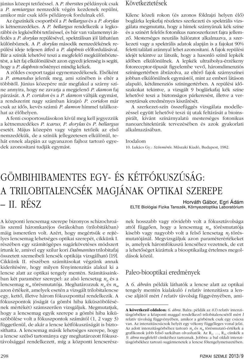 Bár szíük lehetôvé teszi egfelelô egkülöböztetést, két fj elkülöülését zo egyedi jeleség is segíti, hogy P. dphis ôstéyei idig kékek. A zöldes csoport tgji egyezedékesek. Elsôkét P.