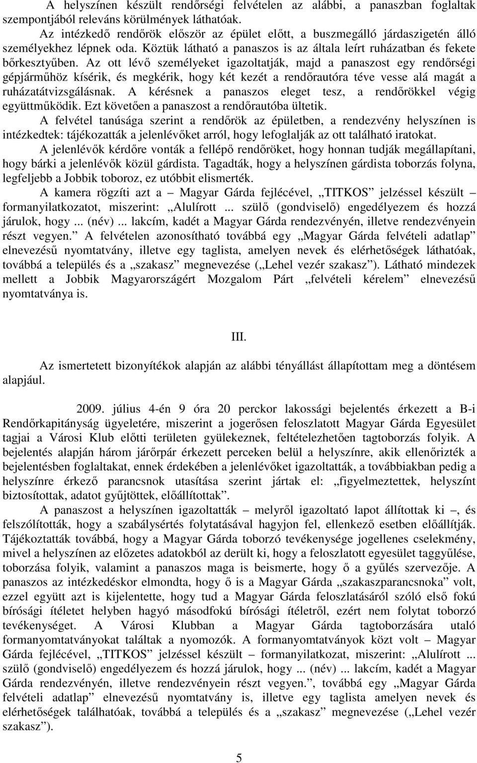 Az ott lévı személyeket igazoltatják, majd a panaszost egy rendırségi gépjármőhöz kísérik, és megkérik, hogy két kezét a rendırautóra téve vesse alá magát a ruházatátvizsgálásnak.