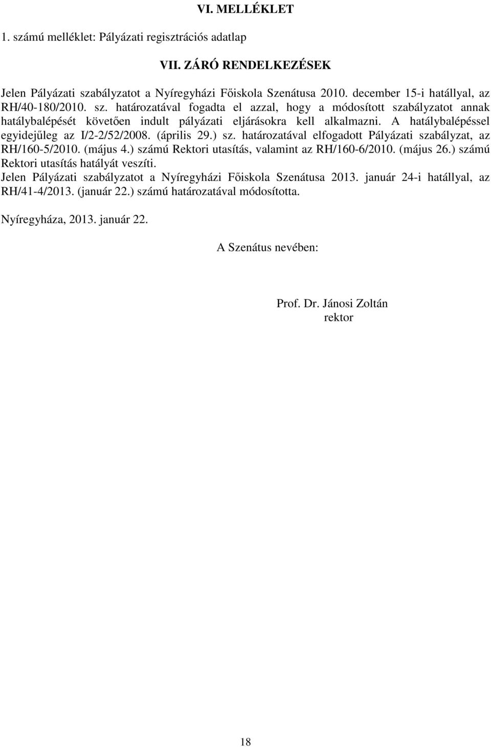 A hatálybalépéssel egyidejűleg az I/2-2/52/2008. (április 29.) sz. határozatával elfogadott Pályázati szabályzat, az RH/160-5/2010. (május 4.) számú Rektori utasítás, valamint az RH/160-6/2010.