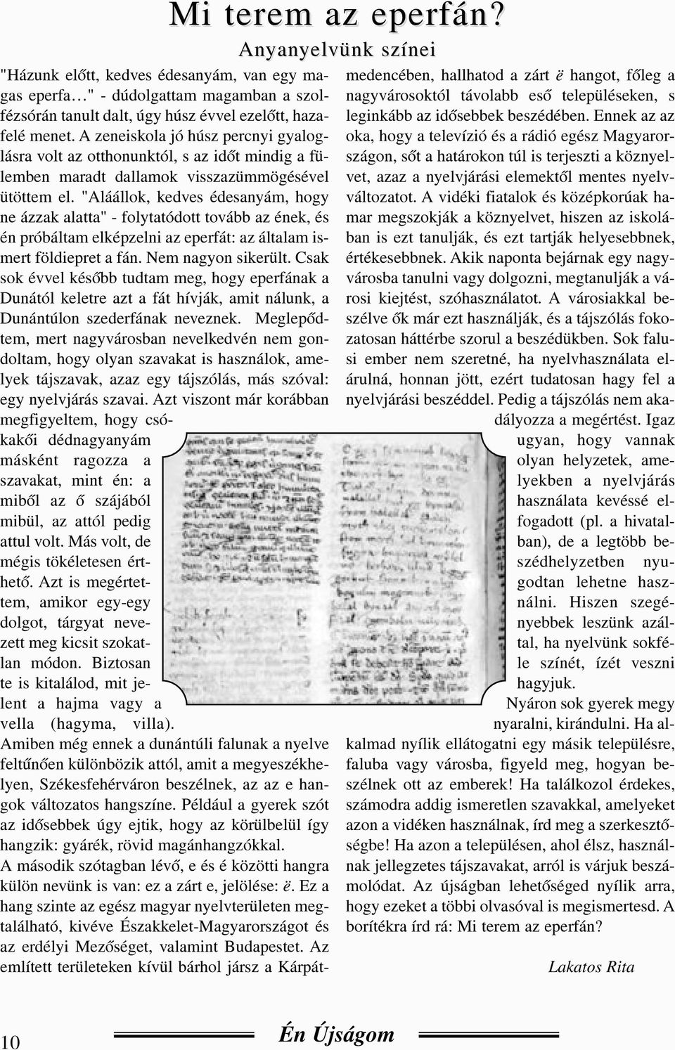 "Aláállok, kedves édesanyám, hogy ne ázzak alatta" - folytatódott tovább az ének, és én próbáltam elképzelni az eperfát: az általam ismert földiepret a fán. Nem nagyon sikerült.