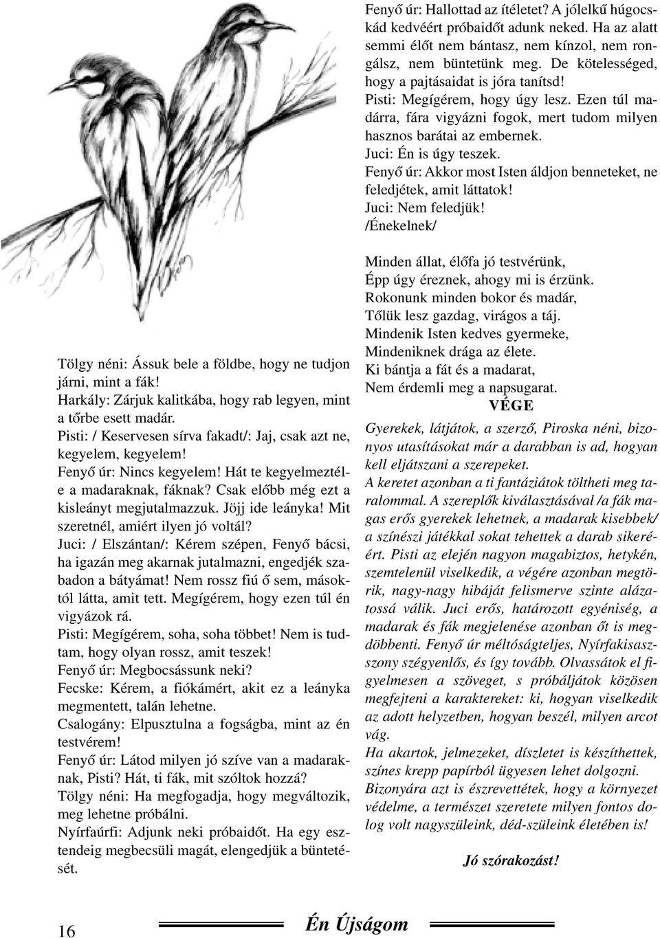 Fenyõ úr: Akkor most Isten áldjon benneteket, ne feledjétek, amit láttatok! Juci: Nem feledjük! /Énekelnek/ Tölgy néni: Ássuk bele a földbe, hogy ne tudjon járni, mint a fák!