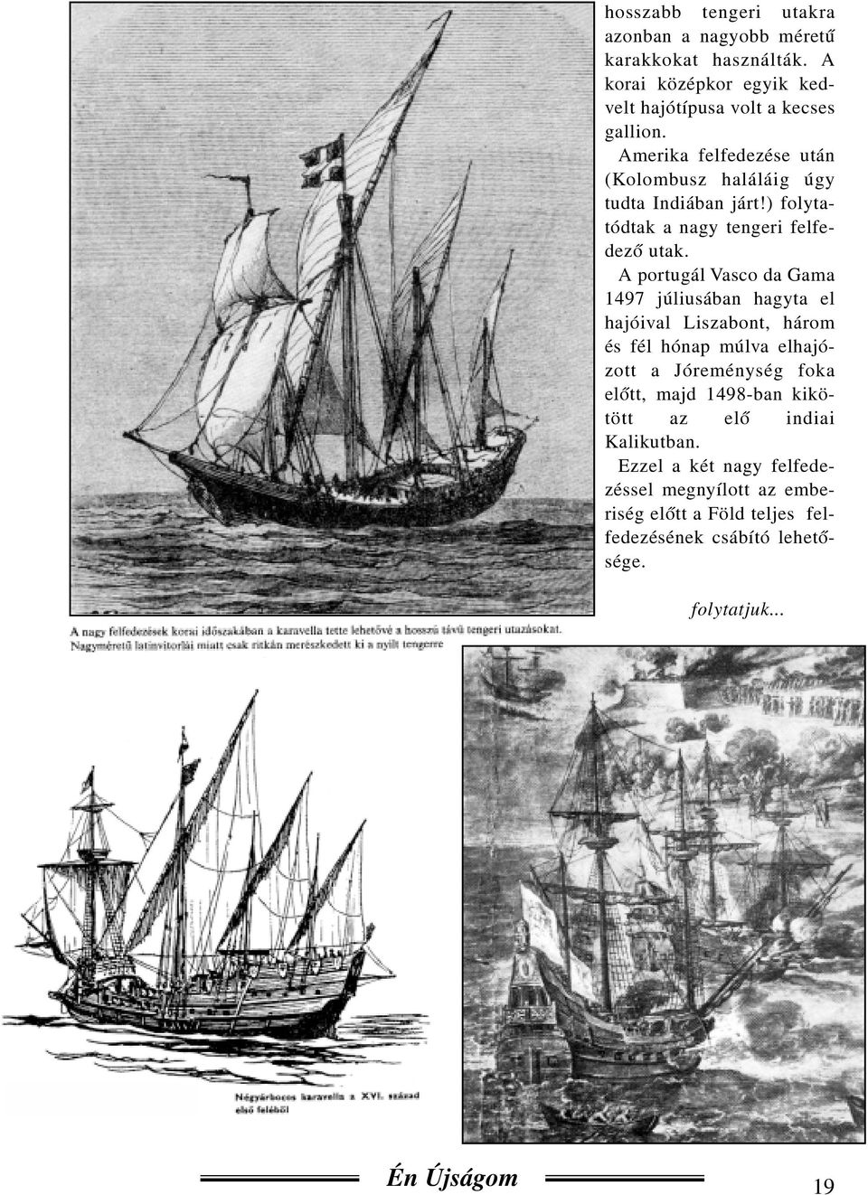 A portugál Vasco da Gama 1497 júliusában hagyta el hajóival Liszabont, három és fél hónap múlva elhajózott a Jóreménység foka elõtt, majd
