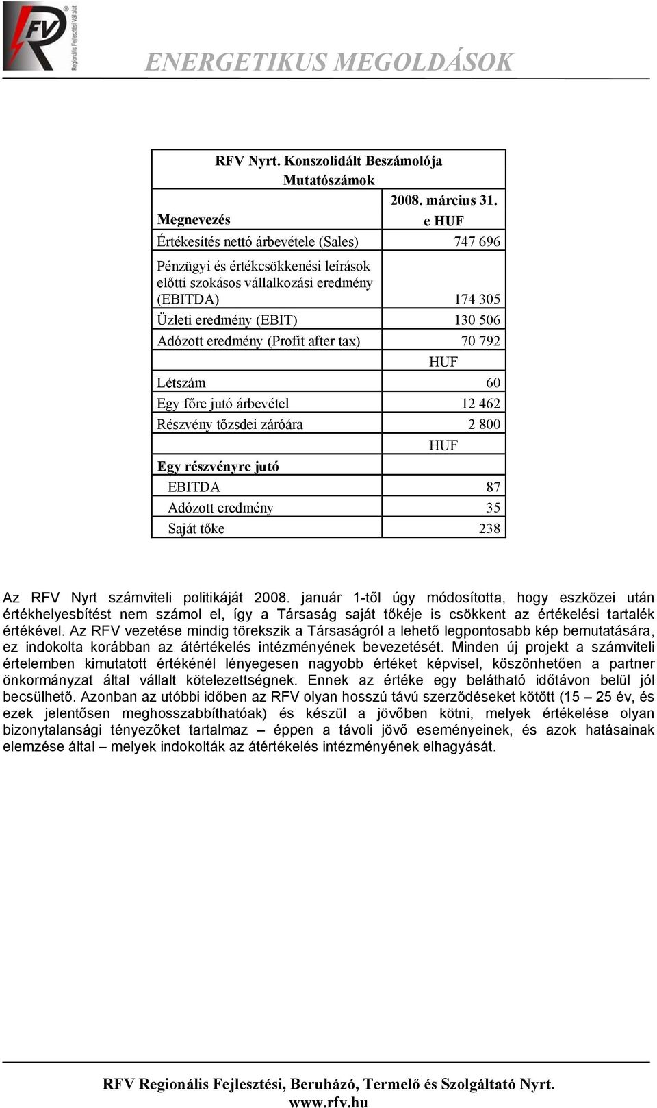 eredmény (Profit after tax) 70 792 HUF Létszám 60 Egy főre jutó árbevétel 12 462 Részvény tőzsdei záróára 2 800 HUF Egy részvényre jutó EBITDA 87 Adózott eredmény 35 Saját tőke 238 Az RFV Nyrt