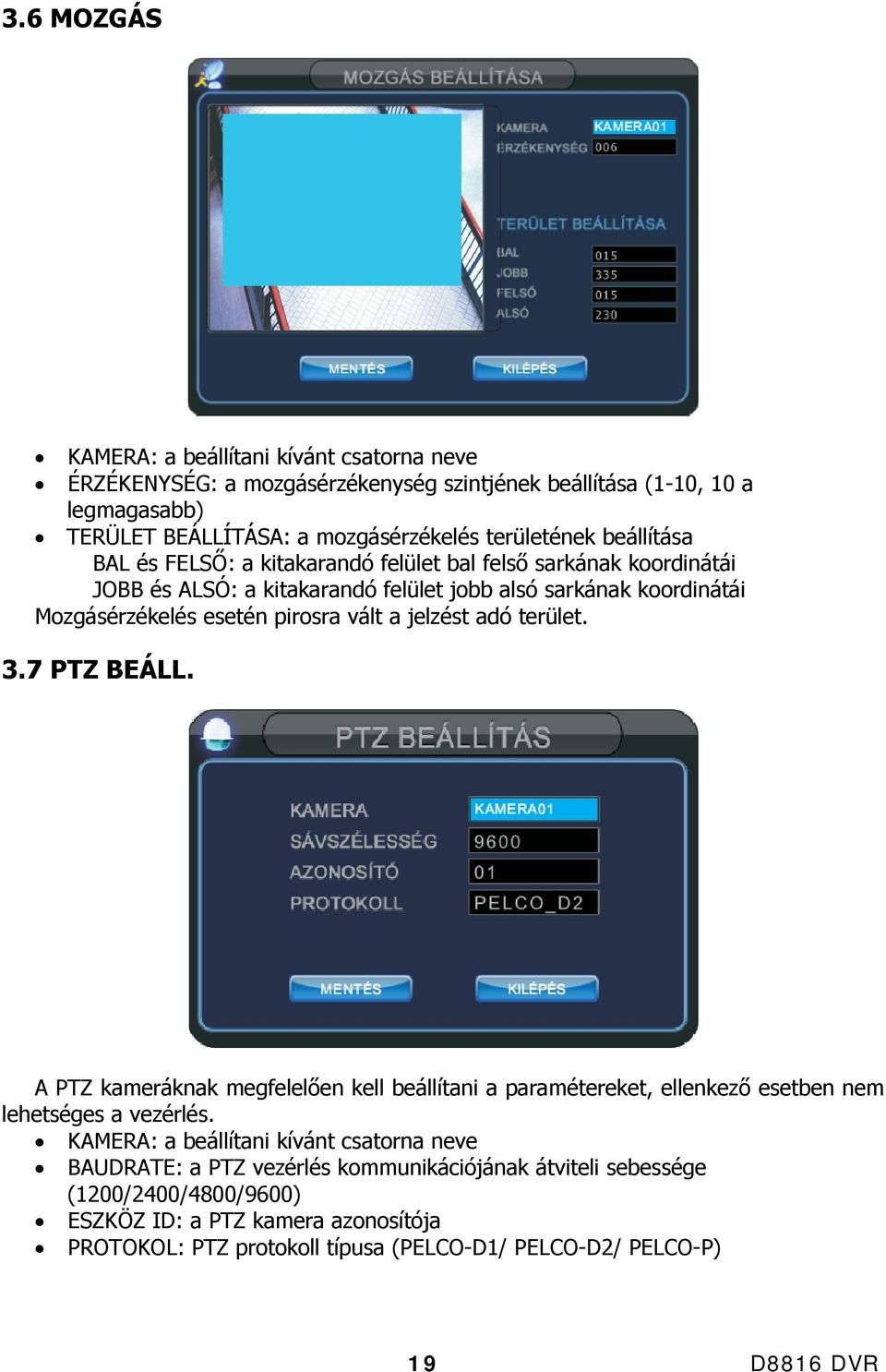 jelzést adó terület. 3.7 PTZ BEÁLL. A PTZ kameráknak megfelelően kell beállítani a paramétereket, ellenkező esetben nem lehetséges a vezérlés.