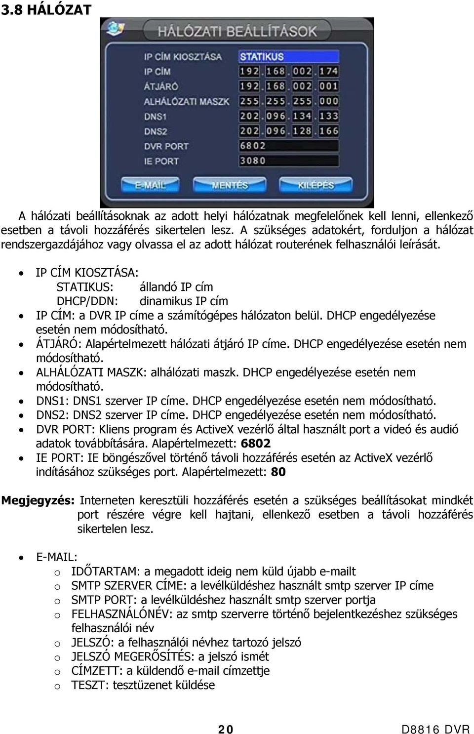 IP CÍM KIOSZTÁSA: STATIKUS: állandó IP cím DHCP/DDN: dinamikus IP cím IP CÍM: a DVR IP címe a számítógépes hálózaton belül. DHCP engedélyezése esetén nem módosítható.