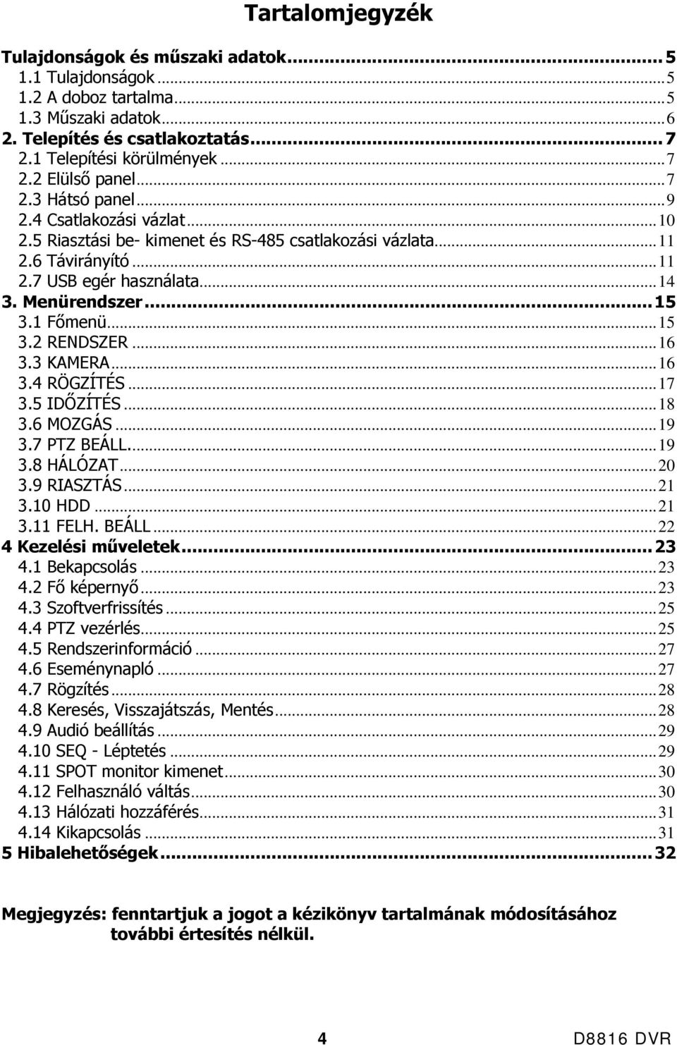 ..15 3.2 RENDSZER...16 3.3 KAMERA...16 3.4 RÖGZÍTÉS...17 3.5 IDŐZÍTÉS...18 3.6 MOZGÁS...19 3.7 PTZ BEÁLL...19 3.8 HÁLÓZAT...20 3.9 RIASZTÁS...21 3.10 HDD...21 3.11 FELH. BEÁLL...22 4 Kezelési műveletek.