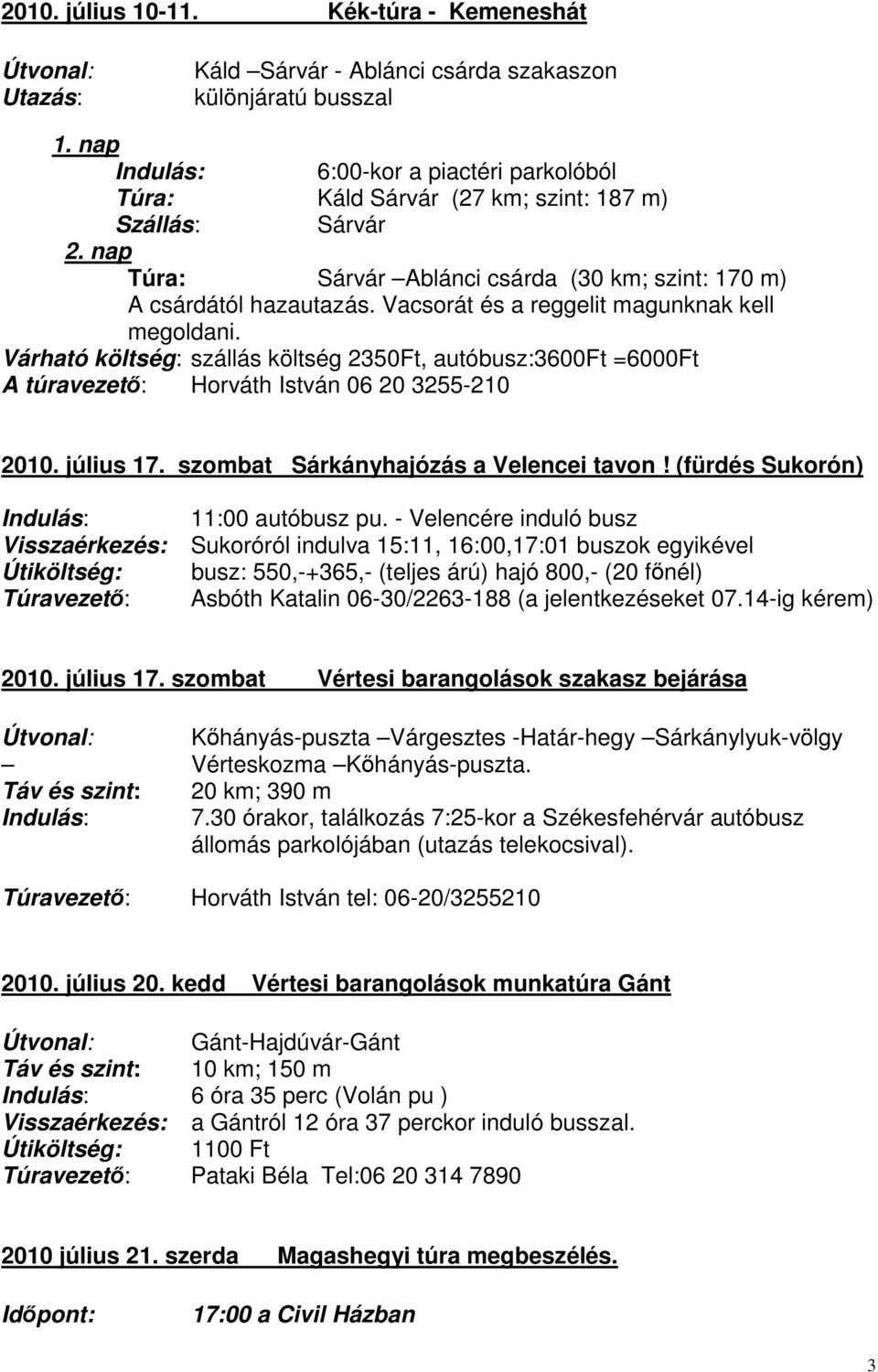 Vacsorát és a reggelit magunknak kell megoldani. Várható költség: szállás költség 2350Ft, autóbusz:3600ft =6000Ft A túravezető: Horváth István 06 20 3255-210 2010. július 17.