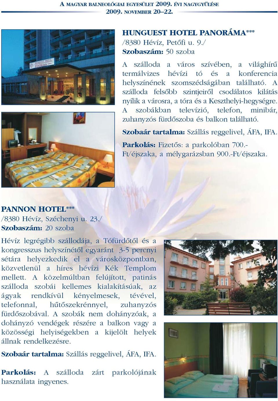 Szobaár tartalma: Szállás reggelivel, ÁFA, IFA. Parkolás: Fizetõs: a parkolóban 700.- Ft/éjszaka, a mélygarázsban 900.-Ft/éjszaka. PANNON HOTEL*** /8380 Hévíz, Széchenyi u. 23.